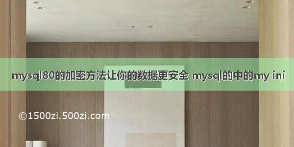 mysql80的加密方法让你的数据更安全 mysql的中的my ini