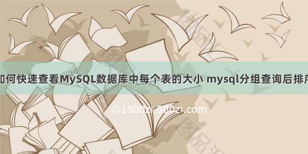 如何快速查看MySQL数据库中每个表的大小 mysql分组查询后排序