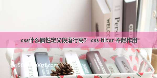 css什么属性定义段落行高？ css filter 不起作用