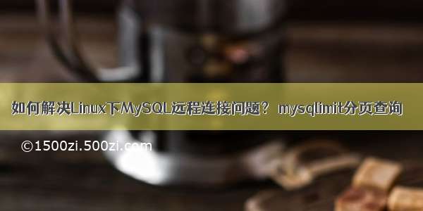 如何解决Linux下MySQL远程连接问题？ mysqlimit分页查询