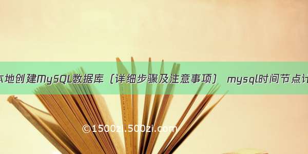 如何在本地创建MySQL数据库（详细步骤及注意事项） mysql时间节点计算公式