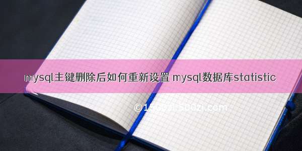 mysql主键删除后如何重新设置 mysql数据库statistic