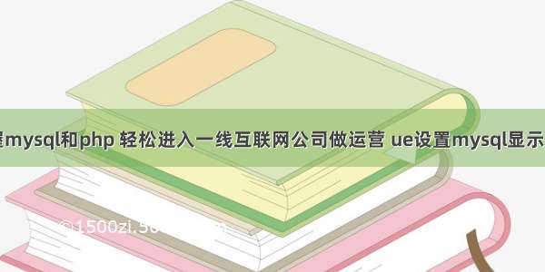 掌握mysql和php 轻松进入一线互联网公司做运营 ue设置mysql显示方式