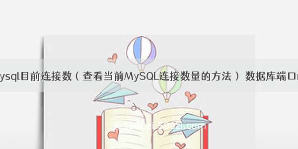 查询mysql目前连接数（查看当前MySQL连接数量的方法） 数据库端口mysql