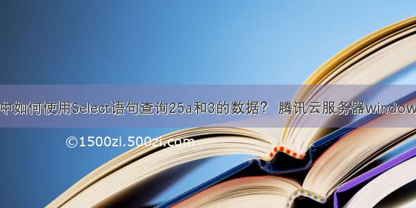 MySQL中如何使用Select语句查询25a和3的数据？ 腾讯云服务器windows mysql