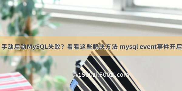 手动启动MySQL失败？看看这些解决方法 mysql event事件开启