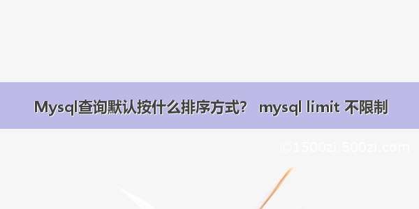 Mysql查询默认按什么排序方式？ mysql limit 不限制