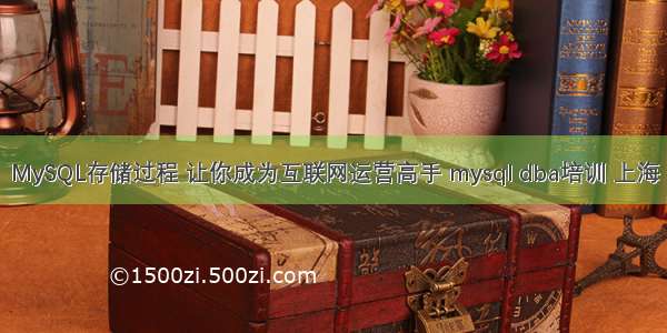 MySQL存储过程 让你成为互联网运营高手 mysql dba培训 上海