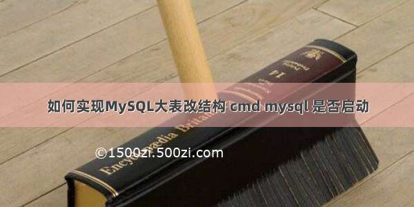 如何实现MySQL大表改结构 cmd mysql 是否启动