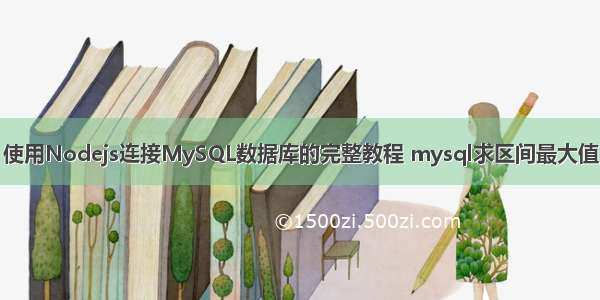 使用Nodejs连接MySQL数据库的完整教程 mysql求区间最大值