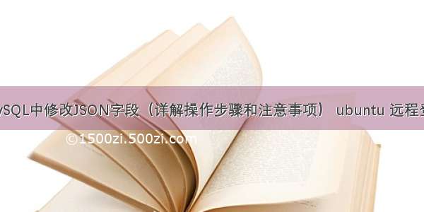 如何在MySQL中修改JSON字段（详解操作步骤和注意事项） ubuntu 远程登录mysql