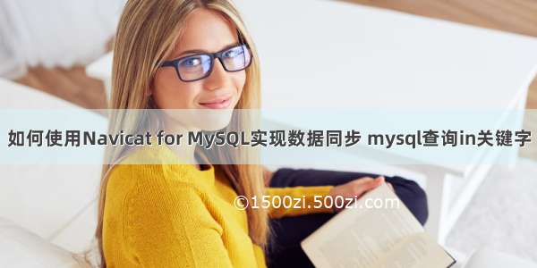 如何使用Navicat for MySQL实现数据同步 mysql查询in关键字