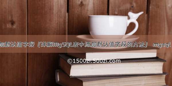 MySQL添加默认值字段（详解MySQL表中添加默认值字段的方法） mysql 表空间id