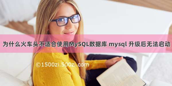 为什么火车头不适合使用MySQL数据库 mysql 升级后无法启动