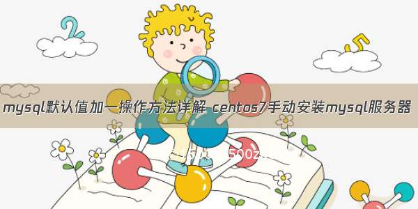 mysql默认值加一操作方法详解 centos7手动安装mysql服务器