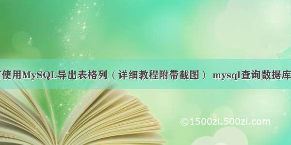 如何使用MySQL导出表格列（详细教程附带截图） mysql查询数据库中表