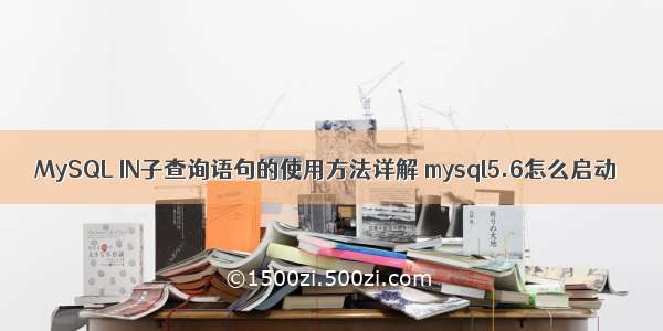 MySQL IN子查询语句的使用方法详解 mysql5.6怎么启动