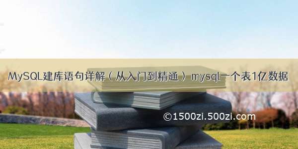 MySQL建库语句详解（从入门到精通） mysql一个表1亿数据