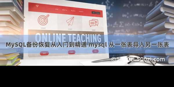 MySQL备份恢复从入门到精通 mysql 从一张表导入另一张表