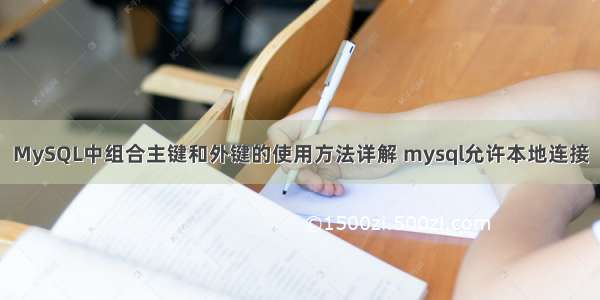 MySQL中组合主键和外键的使用方法详解 mysql允许本地连接