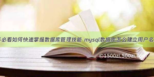 MySQL新手必看如何快速掌握数据库管理技能 mysql数据库怎么建立用户名和密码错误