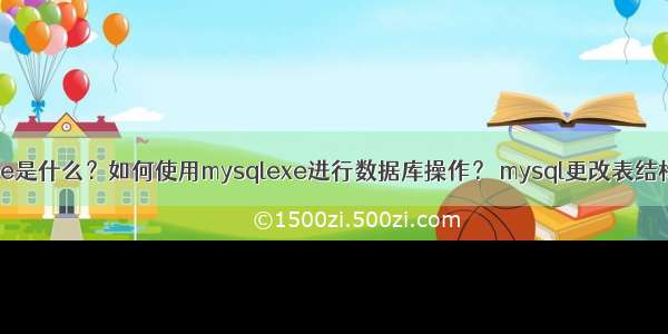 mysqlexe是什么？如何使用mysqlexe进行数据库操作？ mysql更改表结构表命令