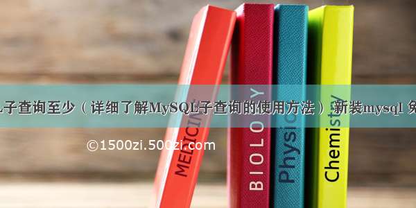 MySQL子查询至少（详细了解MySQL子查询的使用方法） 新装mysql 免密登录