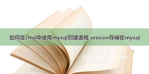 如何在cmd中使用mysql创建表格 session存储在mysql