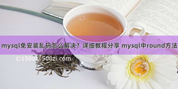 mysql免安装乱码怎么解决？详细教程分享 mysql中round方法