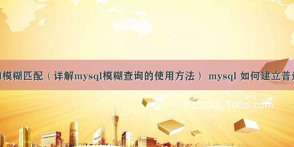 mysql模糊匹配（详解mysql模糊查询的使用方法） mysql 如何建立普通外键