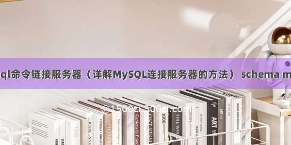 mysql命令链接服务器（详解MySQL连接服务器的方法） schema mysql