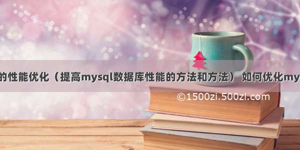 mysql的性能优化（提高mysql数据库性能的方法和方法） 如何优化mysql性能