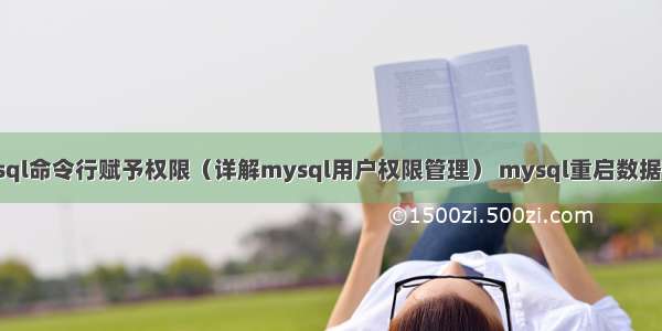 mysql命令行赋予权限（详解mysql用户权限管理） mysql重启数据丢失