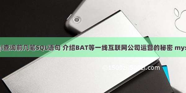 根据关键词mysql查询前几笔SQL语句 介绍BAT等一线互联网公司运营的秘密 mysql 表 不修改记录