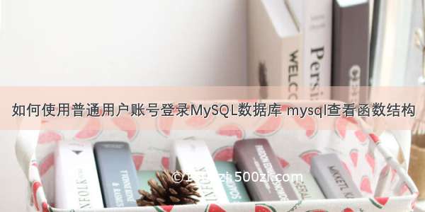 如何使用普通用户账号登录MySQL数据库 mysql查看函数结构