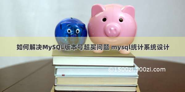 如何解决MySQL版本号超买问题 mysql统计系统设计