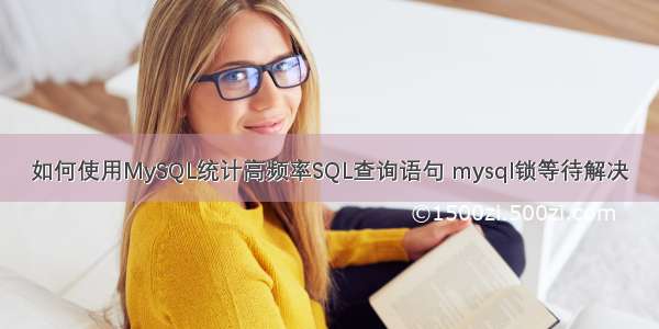 如何使用MySQL统计高频率SQL查询语句 mysql锁等待解决