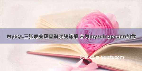 MySQL三张表关联查询实战详解 未为mysqlcppconn加载