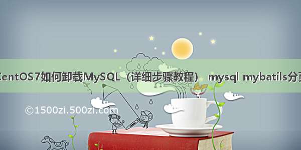 CentOS7如何卸载MySQL（详细步骤教程） mysql mybatils分页