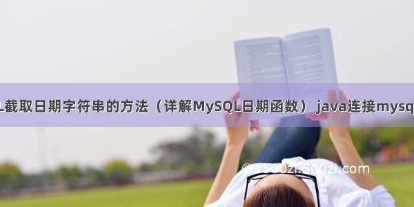 MySQL截取日期字符串的方法（详解MySQL日期函数） java连接mysql数据库