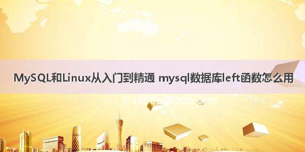 MySQL和Linux从入门到精通 mysql数据库left函数怎么用