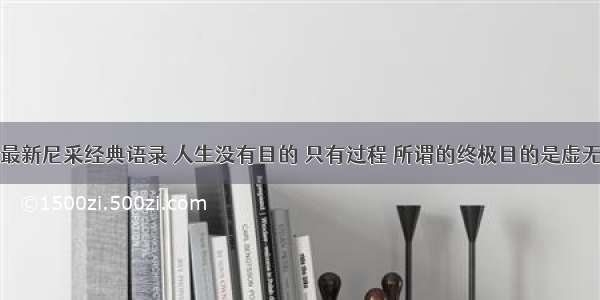 最新尼采经典语录 人生没有目的 只有过程 所谓的终极目的是虚无