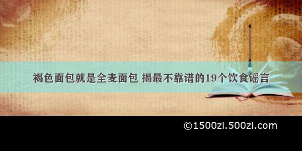 褐色面包就是全麦面包 揭最不靠谱的19个饮食谣言