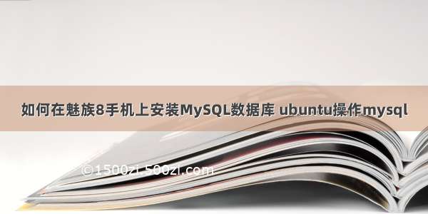 如何在魅族8手机上安装MySQL数据库 ubuntu操作mysql
