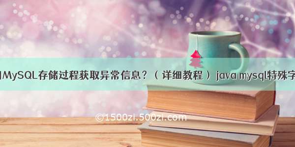 如何使用MySQL存储过程获取异常信息？（详细教程） java mysql特殊字符处理