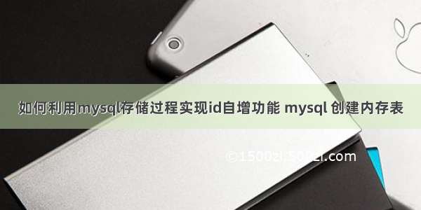 如何利用mysql存储过程实现id自增功能 mysql 创建内存表