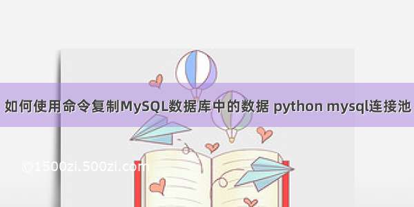 如何使用命令复制MySQL数据库中的数据 python mysql连接池