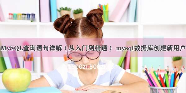 MySQL查询语句详解（从入门到精通） mysql数据库创建新用户