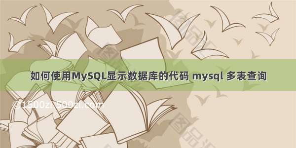 如何使用MySQL显示数据库的代码 mysql 多表查询