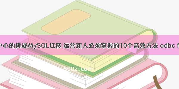 跨越数据中心的挑战MySQL迁移 运营新人必须掌握的10个高效方法 odbc for mysql